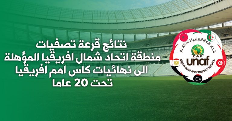 نتائج قرعة تصفيات منطقة اتحاد شمال افريقيا المؤهلة الى نهائيات كاس امم افريقيا تحت 20 عاما